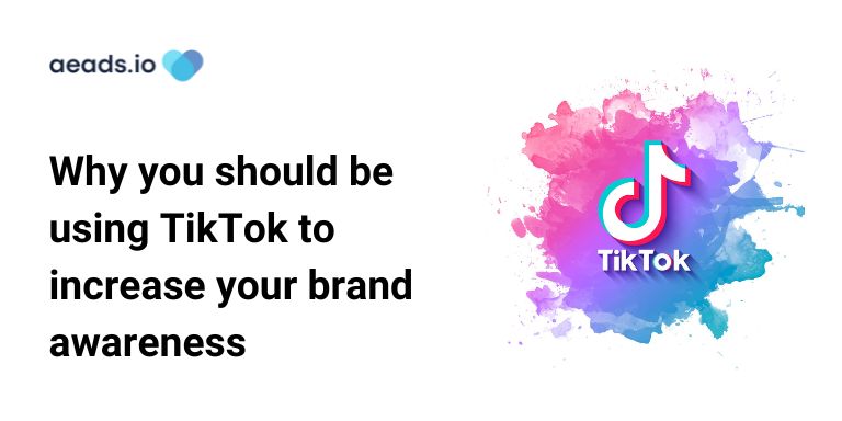 Why you should be using TikTok to increase your brand awareness